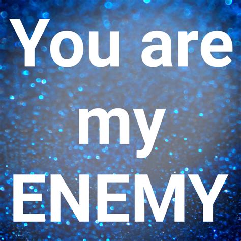 You are my enemy