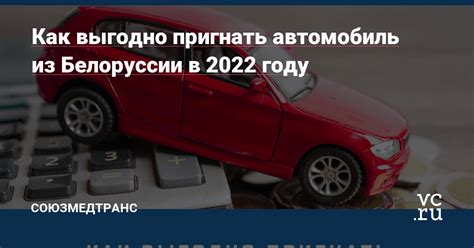 Надо ли растамаживать авто из белоруссии в 2022 году в россии